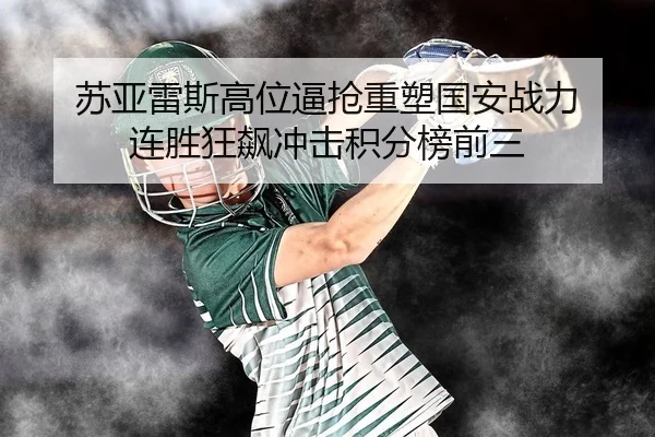 苏亚雷斯高位逼抢重塑国安战力 连胜狂飙冲击积分榜前三